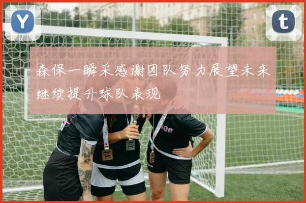 森保一瞬采感谢团队努力展望未来继续提升球队表现