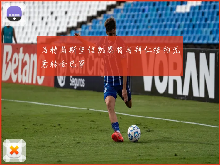 马特乌斯坚信凯恩将与拜仁续约无意转会巴萨