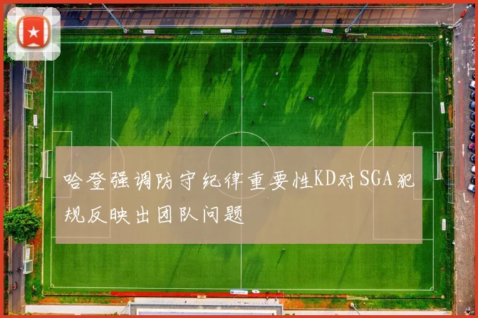 哈登强调防守纪律重要性KD对SGA犯规反映出团队问题