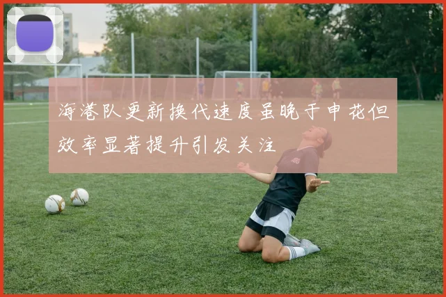 海港队更新换代速度虽晚于申花但效率显著提升引发关注