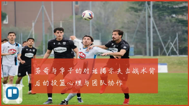 芬奇与华子的对话揭示夹击战术背后的投篮心理与团队协作