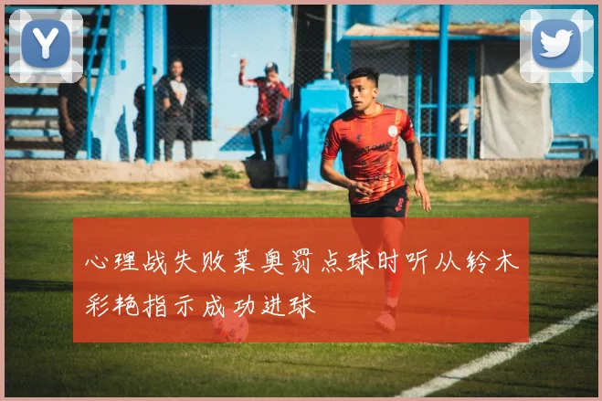 心理战失败莱奥罚点球时听从铃木彩艳指示成功进球