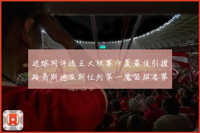 进球网评选五大联赛今夏最佳引援路易斯迪亚斯位列第一魔笛排名第四