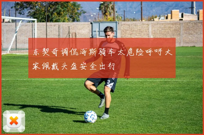 东契奇调侃海斯骑车太危险呼吁大家佩戴头盔安全出行