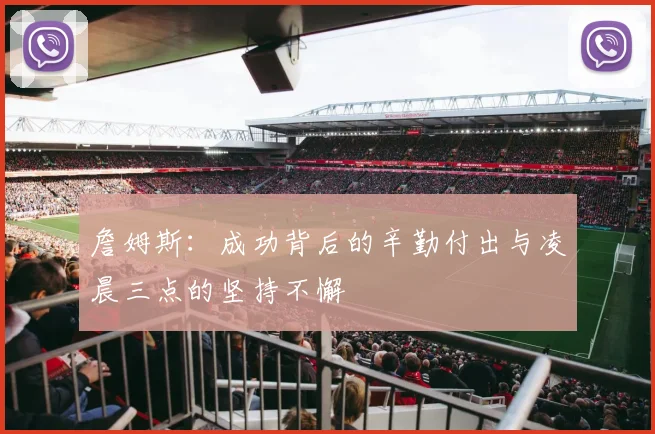 詹姆斯：成功背后的辛勤付出与凌晨三点的坚持不懈