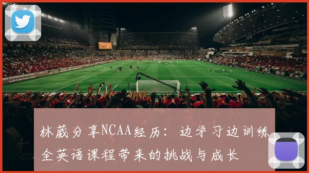 林葳分享NCAA经历：边学习边训练全英语课程带来的挑战与成长