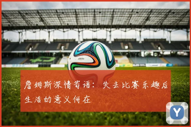 詹姆斯深情寄语：失去比赛乐趣后生活的意义何在