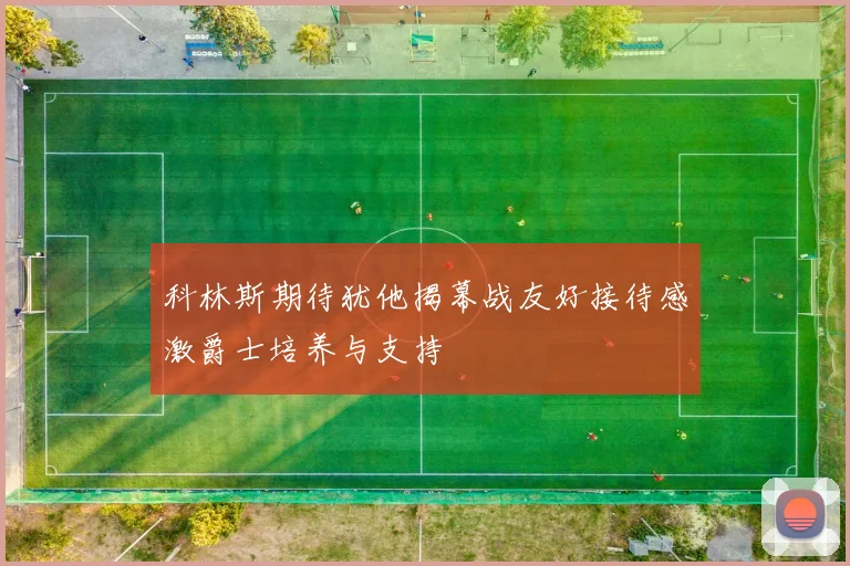 科林斯期待犹他揭幕战友好接待感激爵士培养与支持