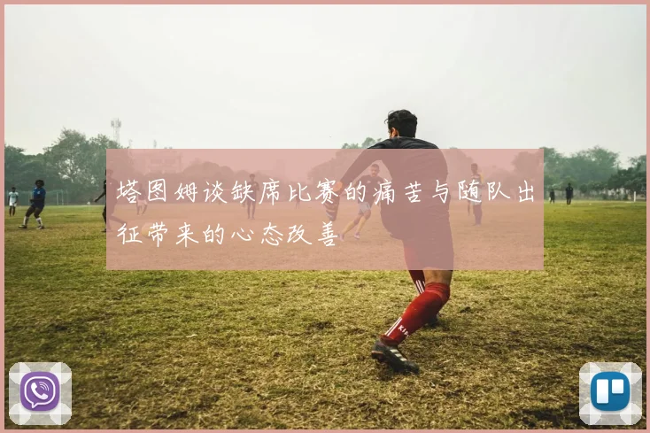 塔图姆谈缺席比赛的痛苦与随队出征带来的心态改善