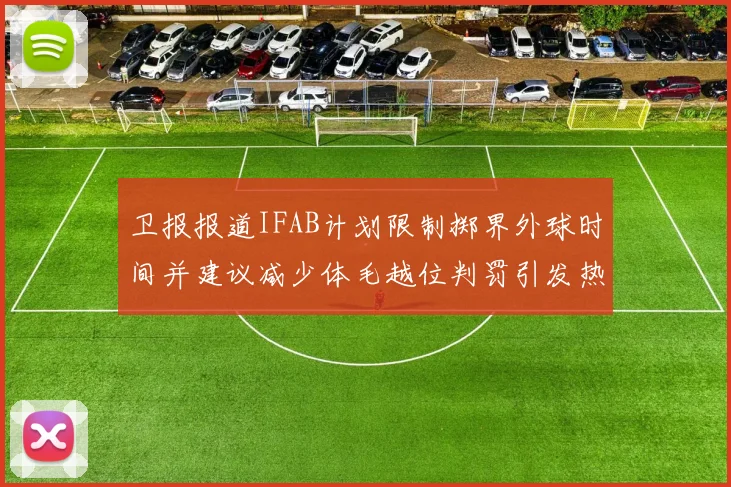 卫报报道IFAB计划限制掷界外球时间并建议减少体毛越位判罚引发热议