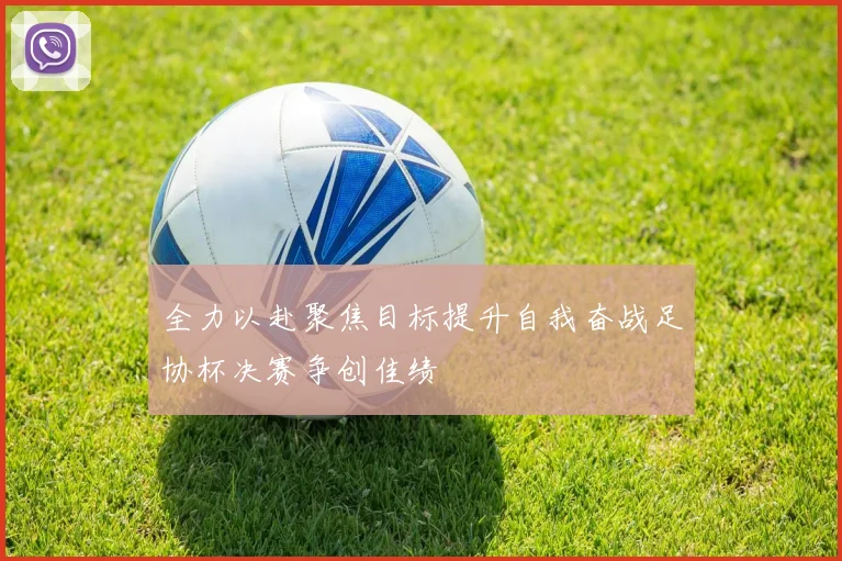全力以赴聚焦目标提升自我奋战足协杯决赛争创佳绩