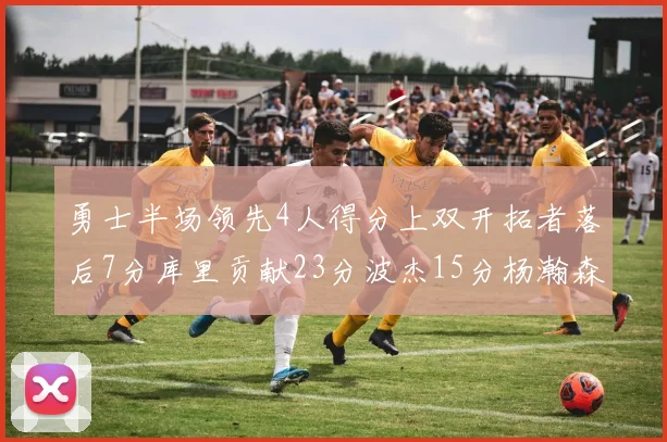 勇士半场领先4人得分上双开拓者落后7分库里贡献23分波杰15分杨瀚森缺阵
