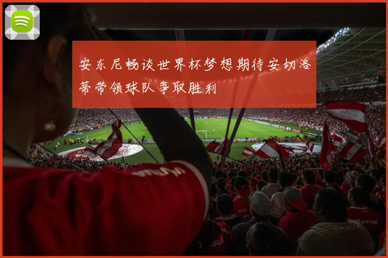 安东尼畅谈世界杯梦想期待安切洛蒂带领球队争取胜利