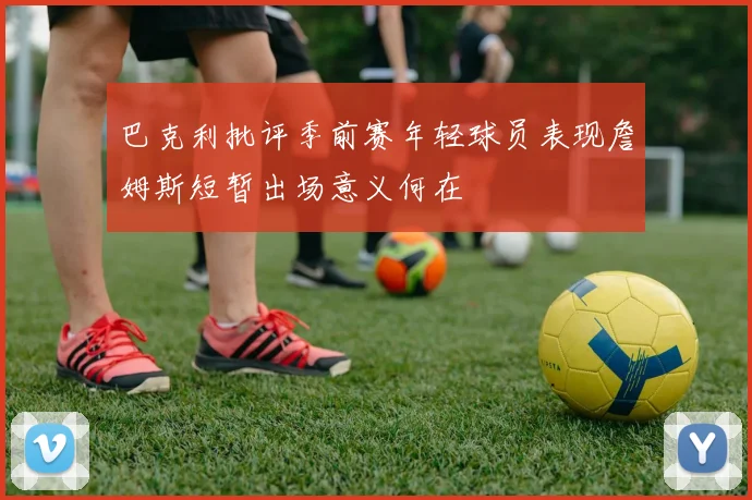 巴克利批评季前赛年轻球员表现詹姆斯短暂出场意义何在